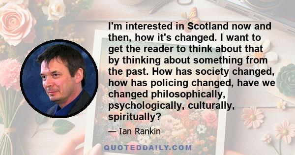 I'm interested in Scotland now and then, how it's changed. I want to get the reader to think about that by thinking about something from the past. How has society changed, how has policing changed, have we changed