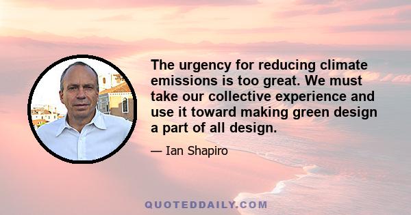 The urgency for reducing climate emissions is too great. We must take our collective experience and use it toward making green design a part of all design.