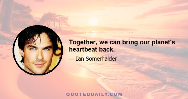 Together, we can bring our planet's heartbeat back.