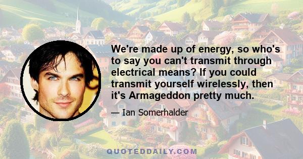 We're made up of energy, so who's to say you can't transmit through electrical means? If you could transmit yourself wirelessly, then it's Armageddon pretty much.