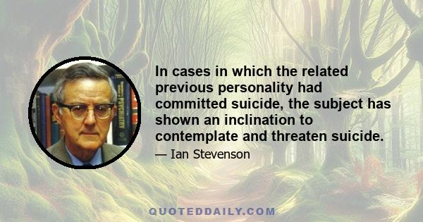 In cases in which the related previous personality had committed suicide, the subject has shown an inclination to contemplate and threaten suicide.