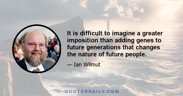 It is difficult to imagine a greater imposition than adding genes to future generations that changes the nature of future people.