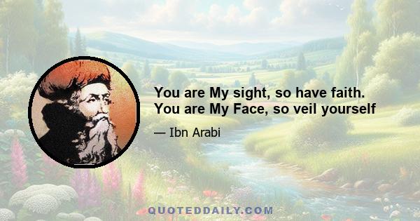 You are My sight, so have faith. You are My Face, so veil yourself