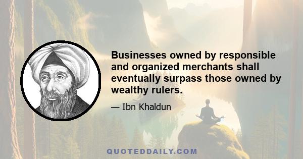 Businesses owned by responsible and organized merchants shall eventually surpass those owned by wealthy rulers.