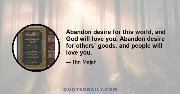 Abandon desire for this world, and God will love you. Abandon desire for others’ goods, and people will love you.