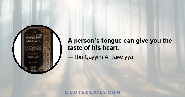 A person’s tongue can give you the taste of his heart.