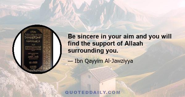 Be sincere in your aim and you will find the support of Allaah surrounding you.