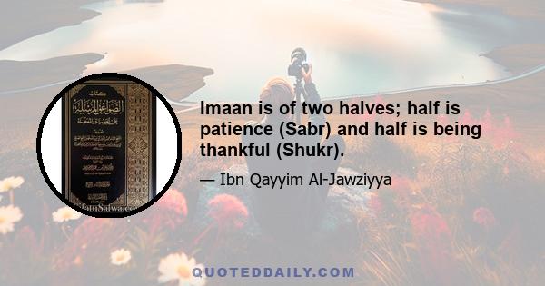 Imaan is of two halves; half is patience (Sabr) and half is being thankful (Shukr).