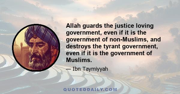 Allah guards the justice loving government, even if it is the government of non-Muslims, and destroys the tyrant government, even if it is the government of Muslims.