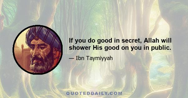 If you do good in secret, Allah will shower His good on you in public.