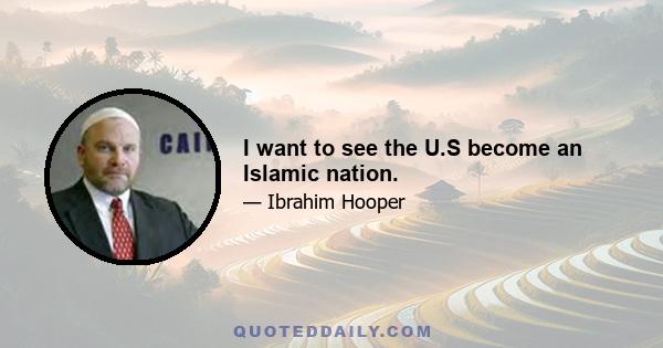 I want to see the U.S become an Islamic nation.