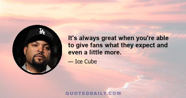 It's always great when you're able to give fans what they expect and even a little more.