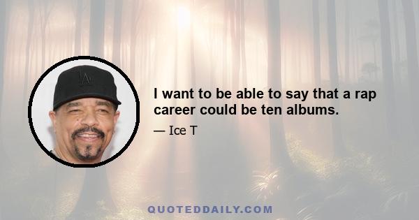 I want to be able to say that a rap career could be ten albums.