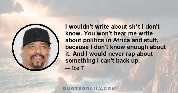 I wouldn't write about sh*t I don't know. You won't hear me write about politics in Africa and stuff, because I don't know enough about it. And I would never rap about something I can't back up.