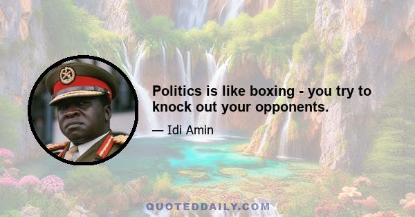 Politics is like boxing - you try to knock out your opponents.