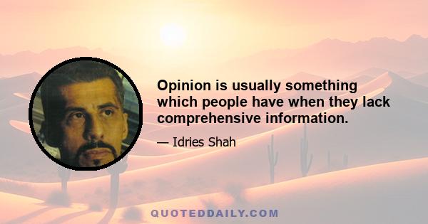 Opinion is usually something which people have when they lack comprehensive information.