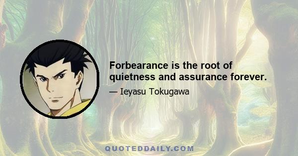 Forbearance is the root of quietness and assurance forever.