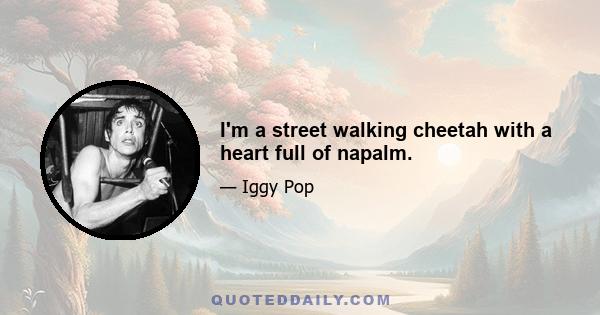 I'm a street walking cheetah with a heart full of napalm.