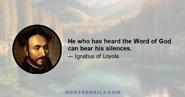 He who has heard the Word of God can bear his silences.