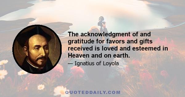 The acknowledgment of and gratitude for favors and gifts received is loved and esteemed in Heaven and on earth.