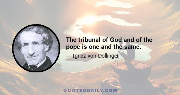 The tribunal of God and of the pope is one and the same.