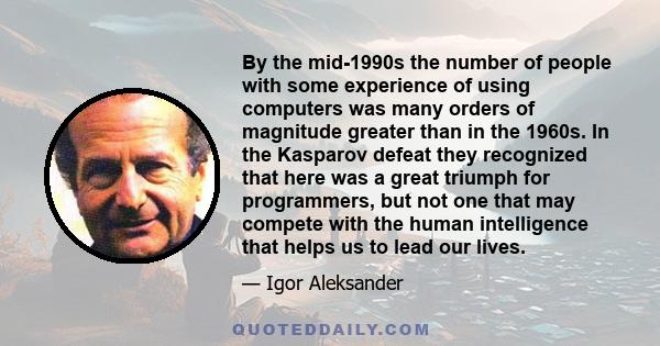 By the mid-1990s the number of people with some experience of using computers was many orders of magnitude greater than in the 1960s. In the Kasparov defeat they recognized that here was a great triumph for programmers, 