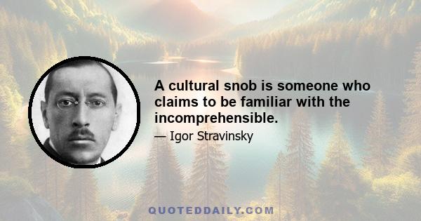 A cultural snob is someone who claims to be familiar with the incomprehensible.