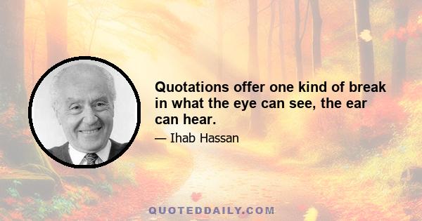 Quotations offer one kind of break in what the eye can see, the ear can hear.