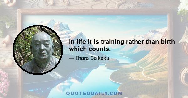 In life it is training rather than birth which counts.