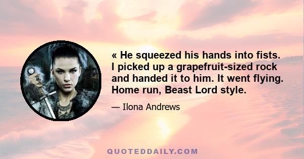 « He squeezed his hands into fists. I picked up a grapefruit-sized rock and handed it to him. It went flying. Home run, Beast Lord style.