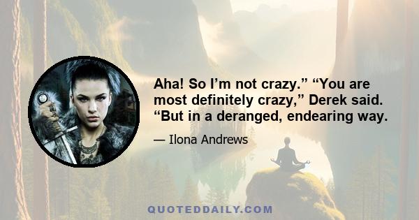 Aha! So I’m not crazy.” “You are most definitely crazy,” Derek said. “But in a deranged, endearing way.