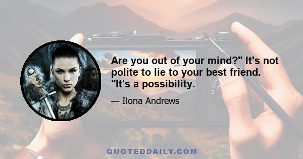 Are you out of your mind? It's not polite to lie to your best friend. It's a possibility.