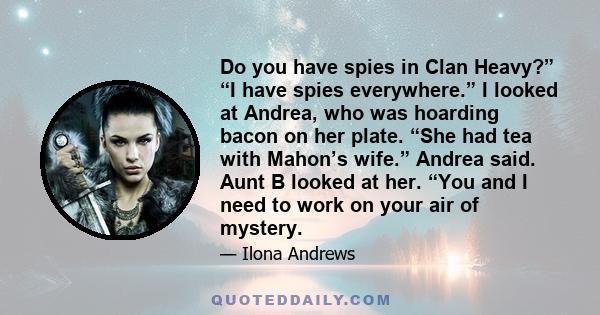 Do you have spies in Clan Heavy?” “I have spies everywhere.” I looked at Andrea, who was hoarding bacon on her plate. “She had tea with Mahon’s wife.” Andrea said. Aunt B looked at her. “You and I need to work on your