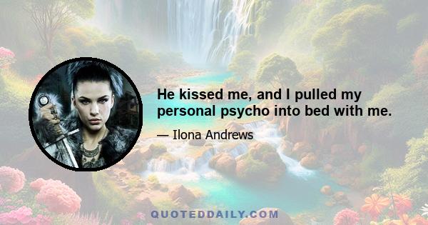 He kissed me, and I pulled my personal psycho into bed with me.