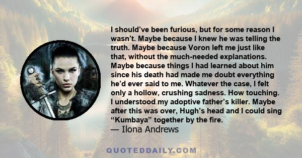 I should’ve been furious, but for some reason I wasn’t. Maybe because I knew he was telling the truth. Maybe because Voron left me just like that, without the much-needed explanations. Maybe because things I had learned 