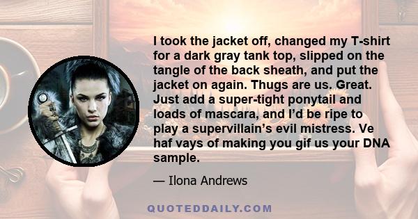 I took the jacket off, changed my T-shirt for a dark gray tank top, slipped on the tangle of the back sheath, and put the jacket on again. Thugs are us. Great. Just add a super-tight ponytail and loads of mascara, and