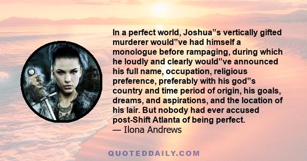 In a perfect world, Joshua‟s vertically gifted murderer would‟ve had himself a monologue before rampaging, during which he loudly and clearly would‟ve announced his full name, occupation, religious preference,