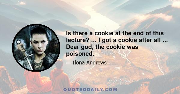 Is there a cookie at the end of this lecture? ... I got a cookie after all ... Dear god, the cookie was poisoned.