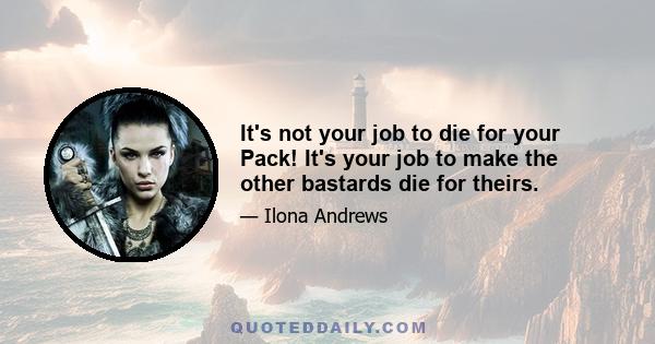 It's not your job to die for your Pack! It's your job to make the other bastards die for theirs.