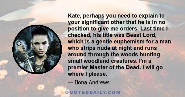 Kate, perhaps you need to explain to your significant other that he is in no position to give me orders. Last time I checked, his title was Beast Lord, which is a gentle euphemism for a man who strips nude at night and