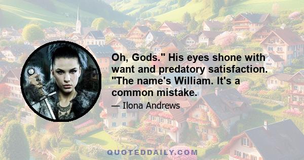 Oh, Gods. His eyes shone with want and predatory satisfaction. The name's William. It's a common mistake.