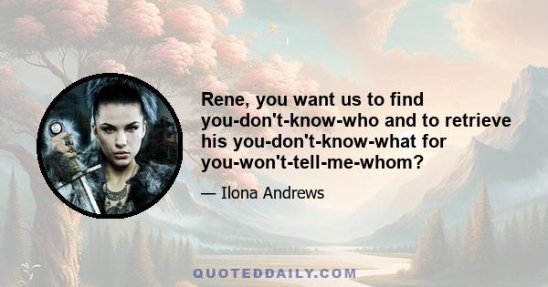 Rene, you want us to find you-don't-know-who and to retrieve his you-don't-know-what for you-won't-tell-me-whom?