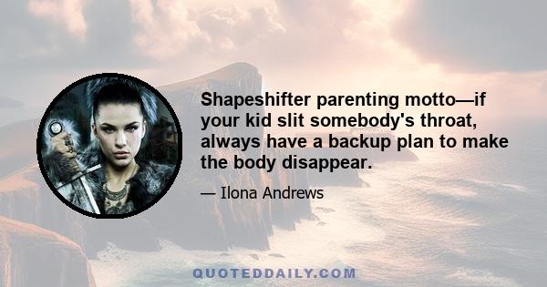 Shapeshifter parenting motto—if your kid slit somebody's throat, always have a backup plan to make the body disappear.