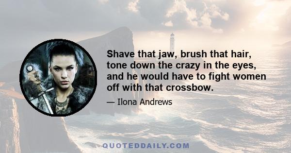 Shave that jaw, brush that hair, tone down the crazy in the eyes, and he would have to fight women off with that crossbow.