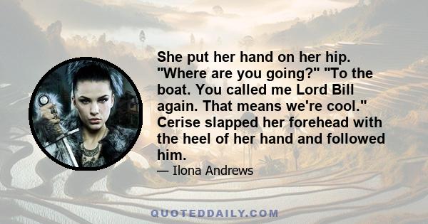 She put her hand on her hip. Where are you going? To the boat. You called me Lord Bill again. That means we're cool. Cerise slapped her forehead with the heel of her hand and followed him.