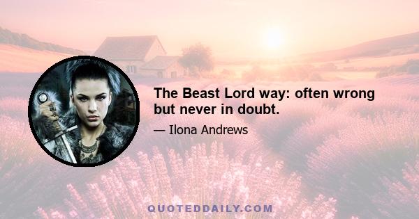 The Beast Lord way: often wrong but never in doubt.