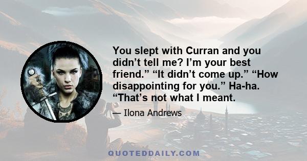 You slept with Curran and you didn’t tell me? I’m your best friend.” “It didn’t come up.” “How disappointing for you.” Ha-ha. “That’s not what I meant.