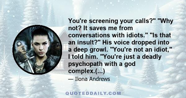 You're screening your calls? Why not? It saves me from conversations with idiots. Is that an insult? His voice dropped into a deep growl. You're not an idiot, I told him. You're just a deadly psychopath with a god