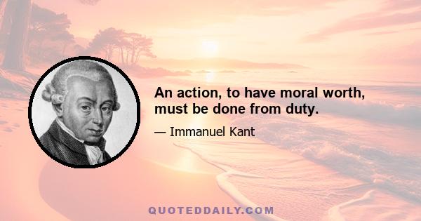 An action, to have moral worth, must be done from duty.