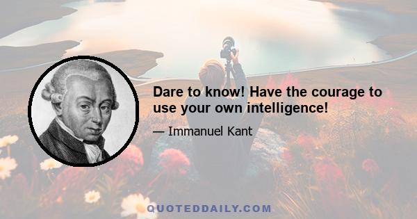 Dare to know! Have the courage to use your own intelligence!